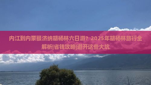 内江去内蒙额济纳胡杨林六日游