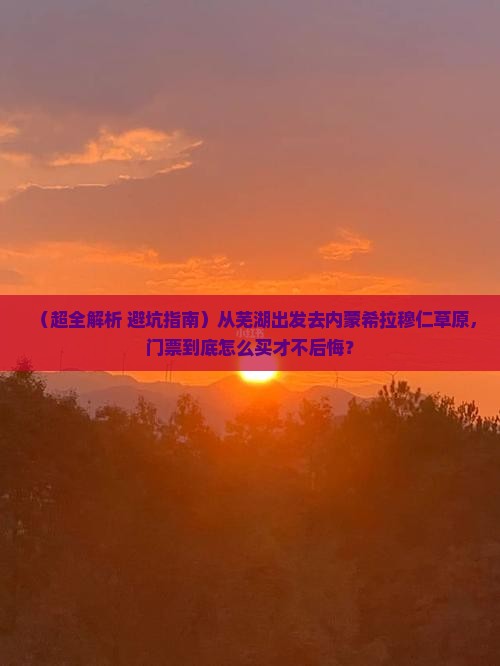 芜湖到内蒙希拉穆仁草原门票