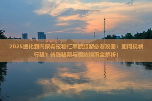 绥化到内蒙希拉穆仁草原旅游