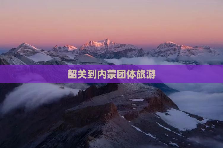 韶关到内蒙团体旅游