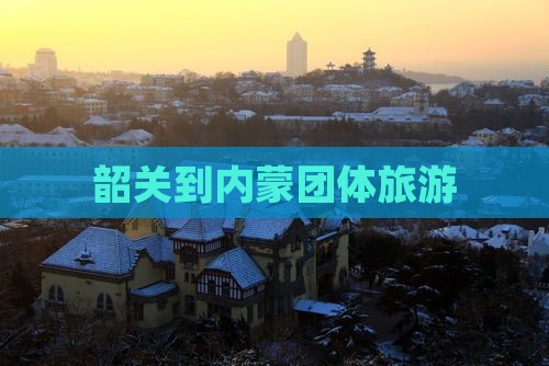 韶关到内蒙团体旅游