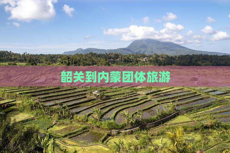 韶关到内蒙团体旅游