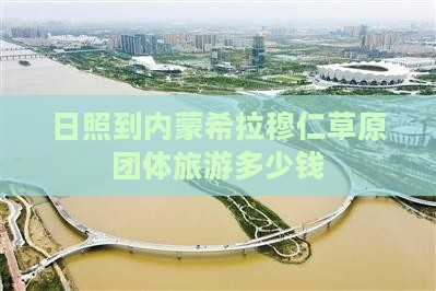 日照到内蒙希拉穆仁草原团体旅游