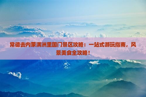 常德去内蒙满洲里国门景区攻略