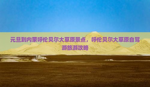 元旦到内蒙呼伦贝尔大草原景点