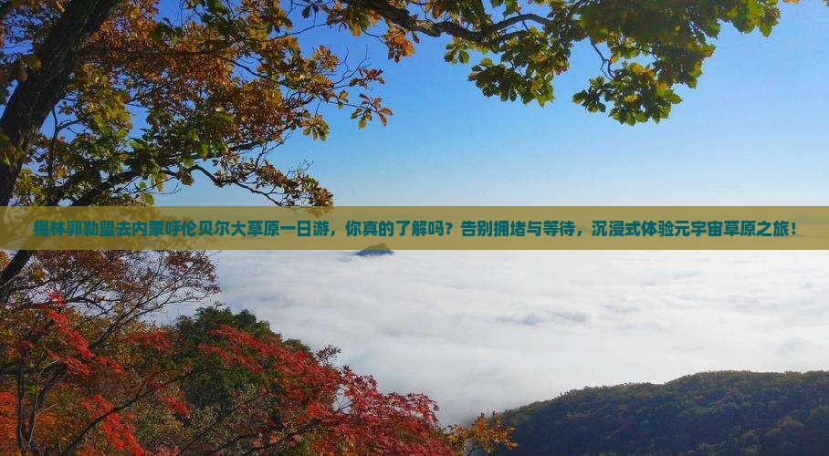 锡林郭勒盟去内蒙呼伦贝尔大草原一日游