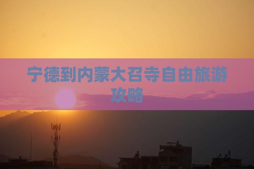 宁德到内蒙大召寺团体旅游