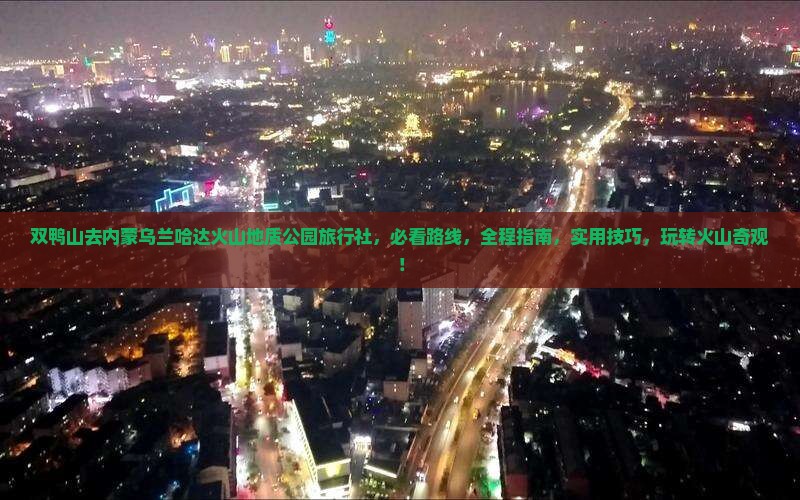 双鸭山去内蒙乌兰哈达火山地质公园旅行社