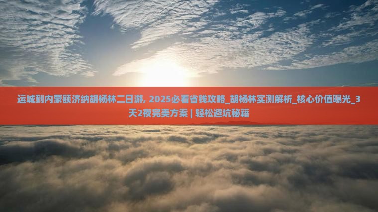 运城到内蒙额济纳胡杨林二日游