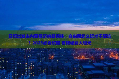 日照去内蒙额济纳胡杨林自由团