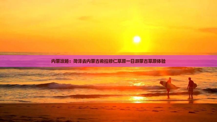 菏泽去内蒙希拉穆仁草原一日游
