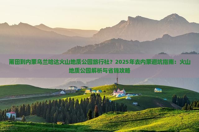 莆田到内蒙乌兰哈达火山地质公园旅行社