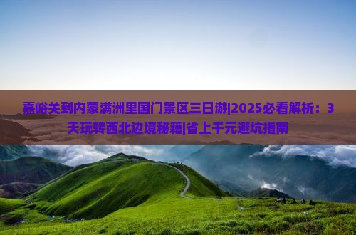 嘉峪关到内蒙满洲里国门景区三日游 嘉峪关到内蒙满洲里国门景区三日游
