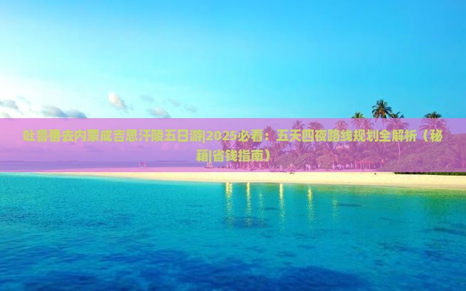 吐鲁番去内蒙成吉思汗陵五日游