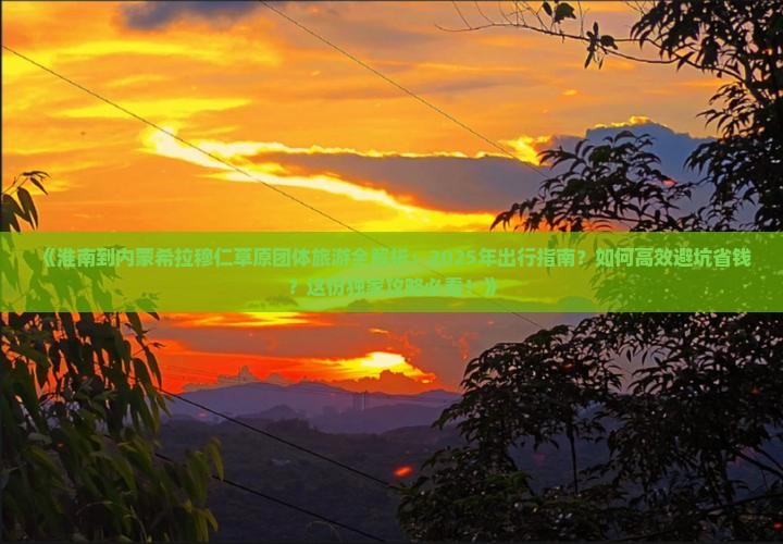 淮南到内蒙希拉穆仁草原团体旅游 淮南到内蒙希拉穆仁草原团体旅游