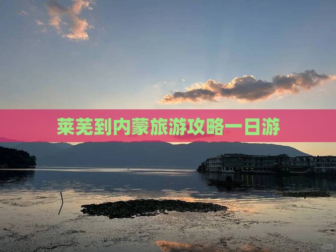 莱芜到内蒙一日游 莱芜到内蒙一日游