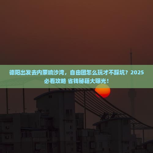 德阳到内蒙响沙湾自由团