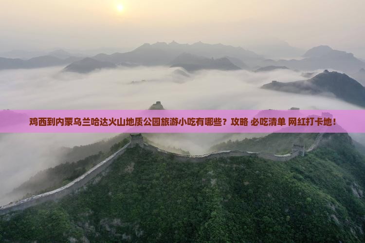 鸡西到内蒙乌兰哈达火山地质公园旅游小吃
