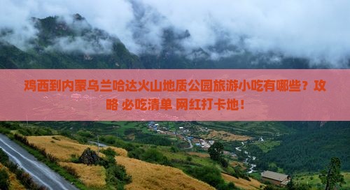 鸡西到内蒙乌兰哈达火山地质公园旅游小吃