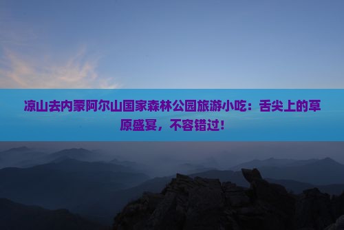 凉山去内蒙阿尔山国家森林公园旅游小吃