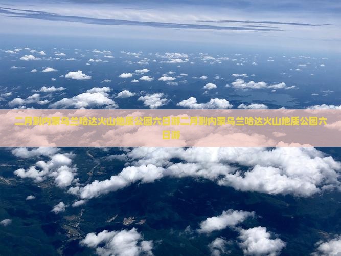 二月到内蒙乌兰哈达火山地质公园六日游