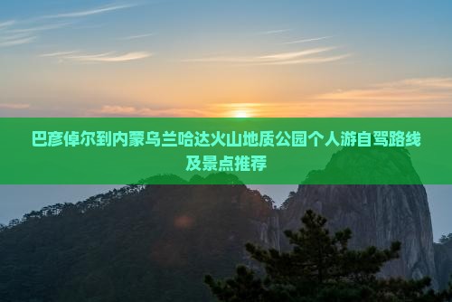 巴彦倬尔到内蒙乌兰哈达火山地质公园个人游