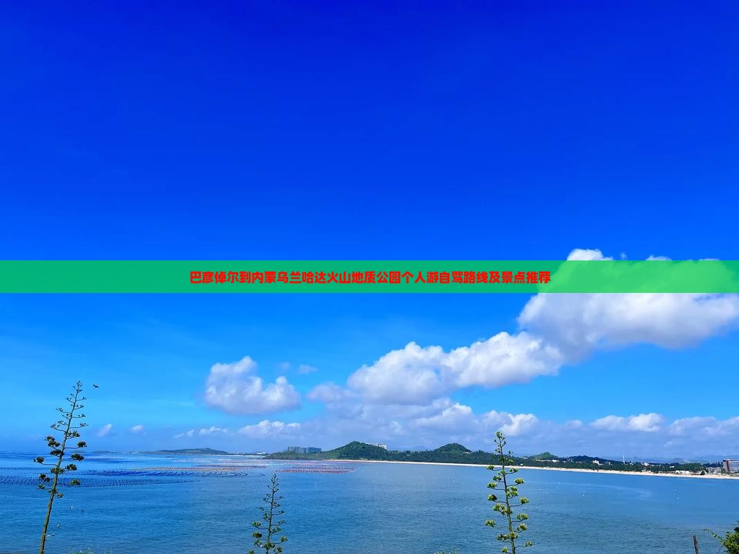 巴彦倬尔到内蒙乌兰哈达火山地质公园个人游