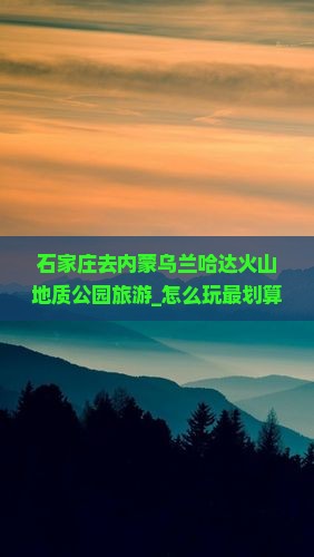 石家庄去内蒙乌兰哈达火山地质公园旅游