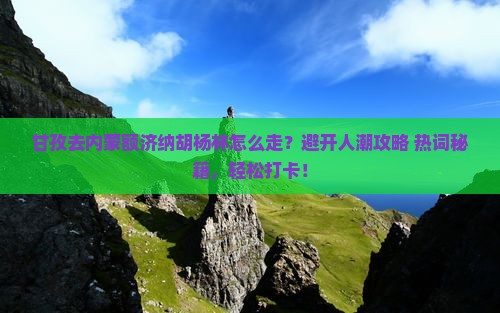 甘孜去内蒙额济纳胡杨林旅行社 甘孜去内蒙额济纳胡杨林旅行社