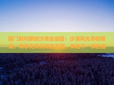 厦门到内蒙响沙湾自由团