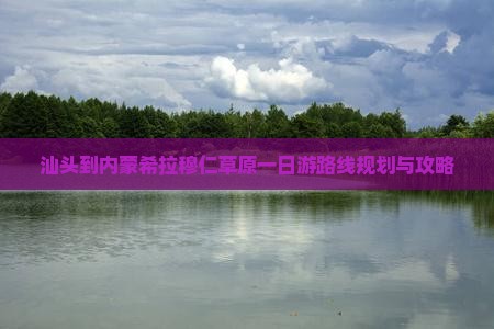 汕头到内蒙希拉穆仁草原一日游