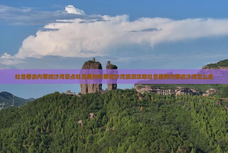吐鲁番去内蒙响沙湾景点