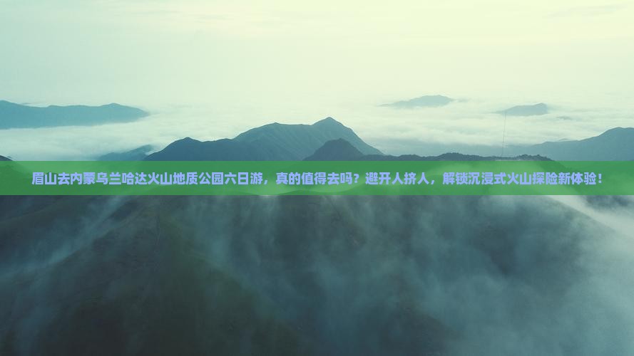 眉山去内蒙乌兰哈达火山地质公园六日游