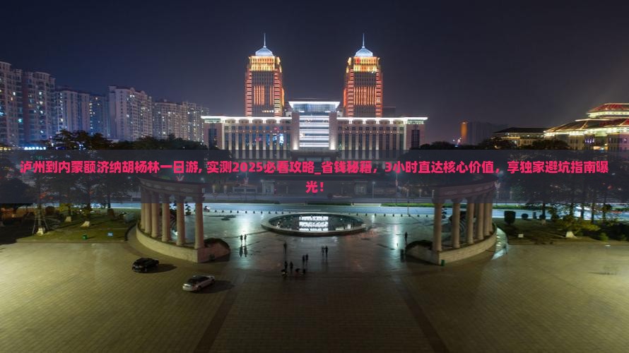 泸州到内蒙额济纳胡杨林一日游