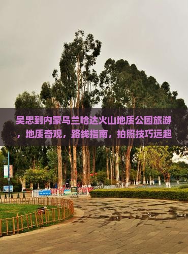 吴忠到内蒙乌兰哈达火山地质公园旅游