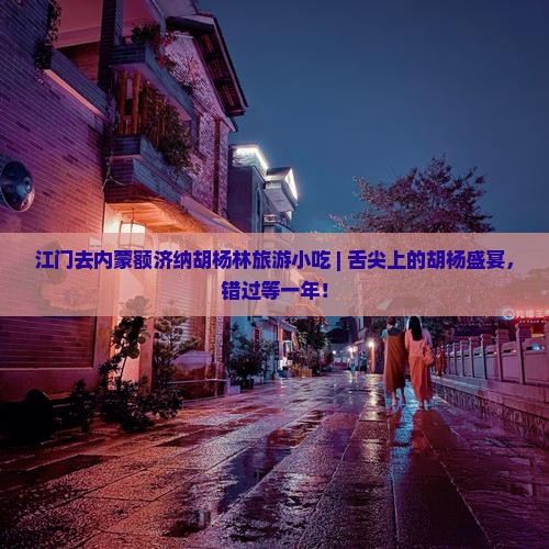 江门去内蒙额济纳胡杨林旅游小吃