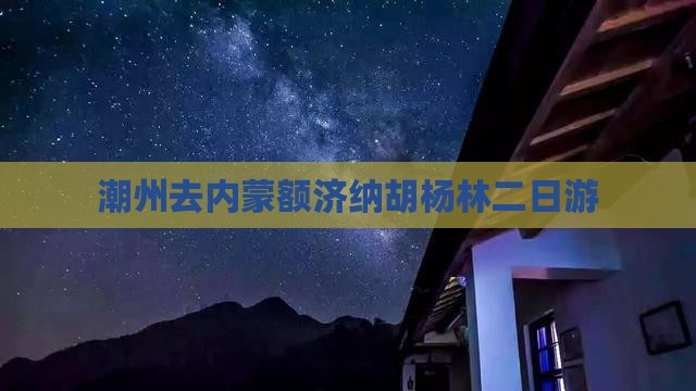 潮州去内蒙额济纳胡杨林二日游 潮州去内蒙额济纳胡杨林二日游