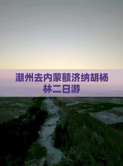 潮州去内蒙额济纳胡杨林二日游 潮州去内蒙额济纳胡杨林二日游