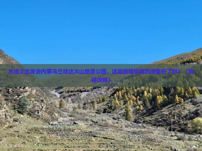 遵义去内蒙乌兰哈达火山地质公园必去地