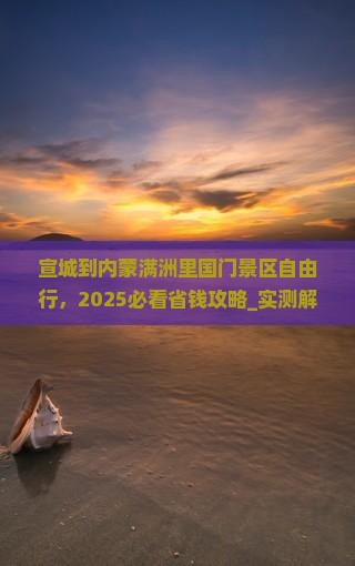 宣城到内蒙满洲里国门景区自由行