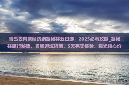 青岛去内蒙额济纳胡杨林五日游