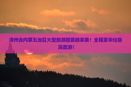 漳州去内蒙五当召大型旅游团