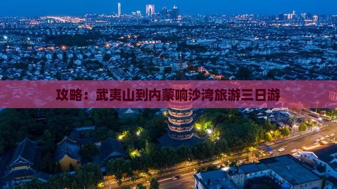 武夷山去内蒙响沙湾三日游