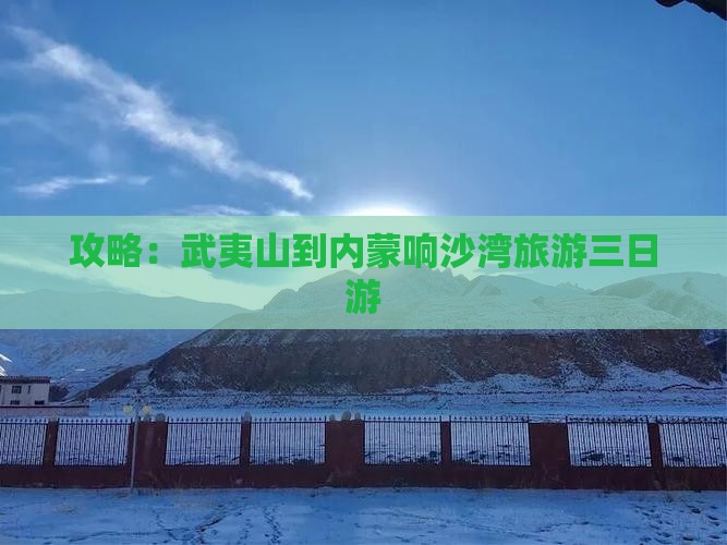 武夷山去内蒙响沙湾三日游