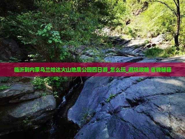 临沂到内蒙乌兰哈达火山地质公园四日游