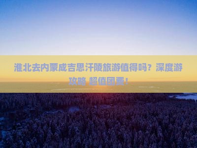 淮北去内蒙成吉思汗陵团体旅游