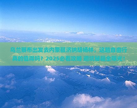乌兰察布去内蒙额济纳胡杨林自由行