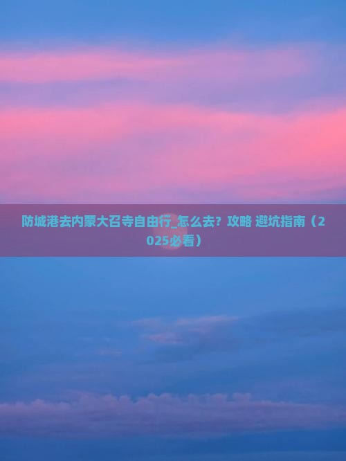 防城港去内蒙大召寺自由行