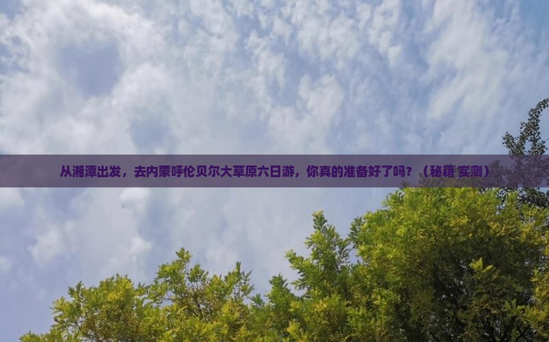 湘潭去内蒙呼伦贝尔大草原六日游