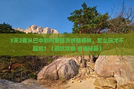 巴中去内蒙额济纳胡杨林个人游
